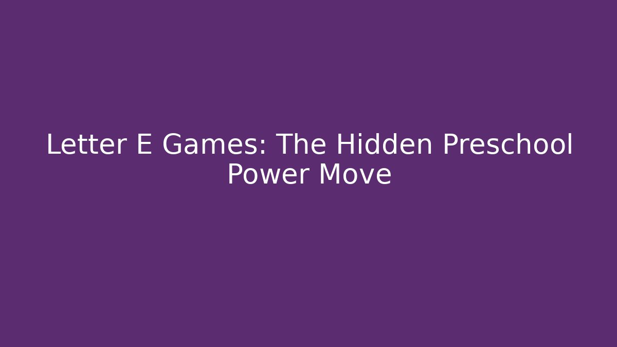 Letter E Games: The Hidden Preschool Power Move