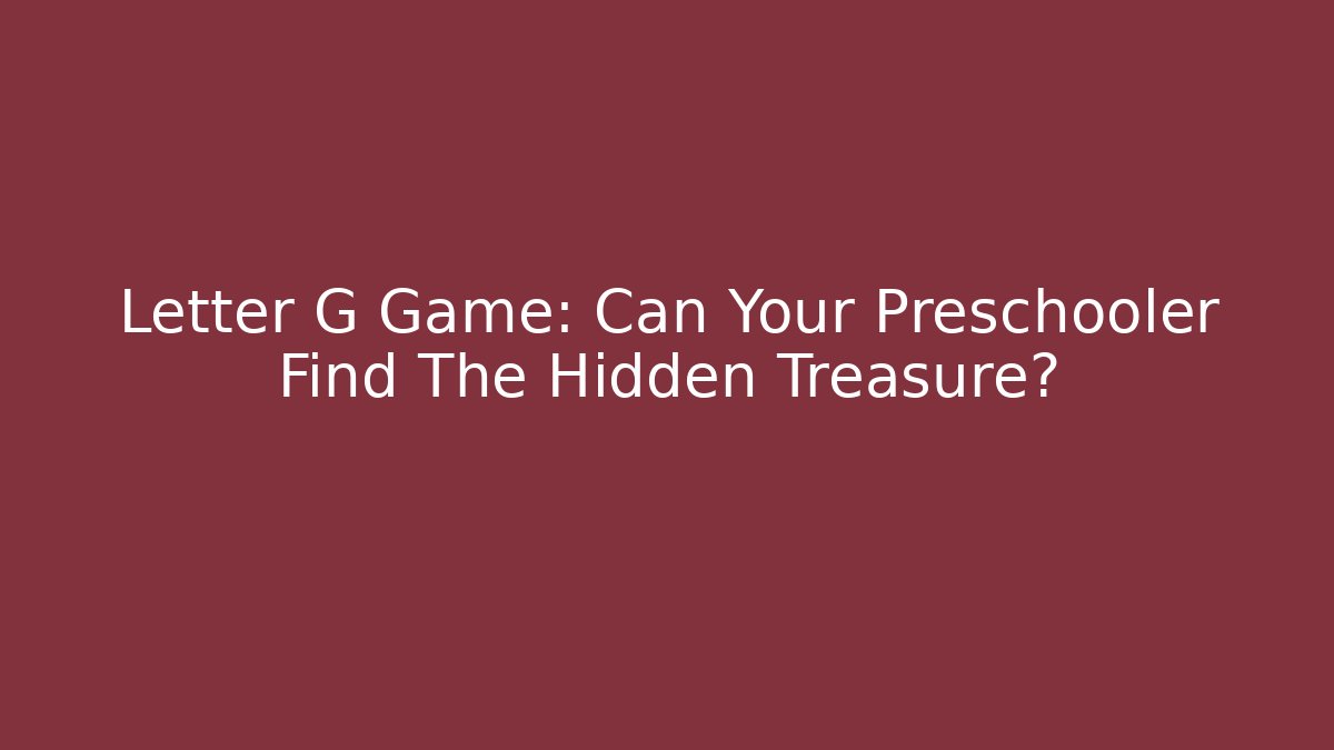 Letter G Game: Can Your Preschooler Find The Hidden Treasure?