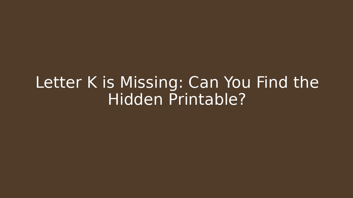 Letter K is Missing: Can You Find the Hidden Printable?
