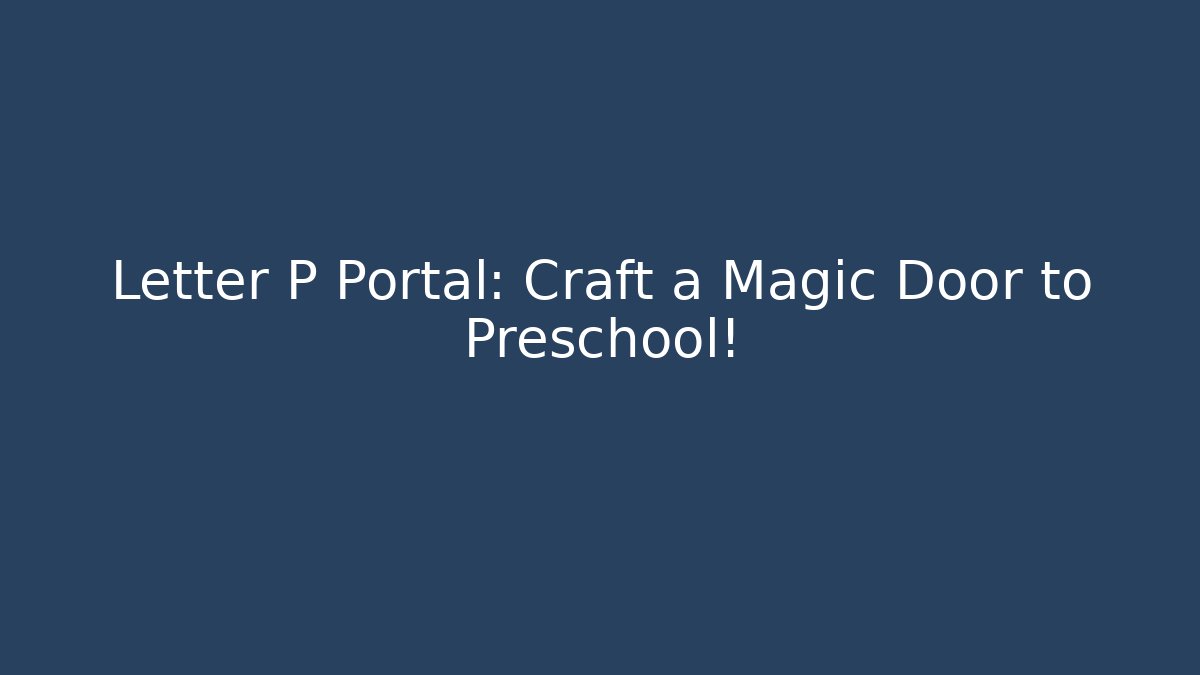 Letter P Portal: Craft a Magic Door to Preschool!
