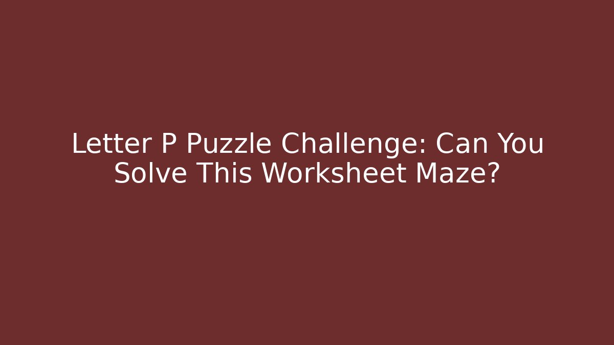 Letter P Puzzle Challenge: Can You Solve This Worksheet Maze?