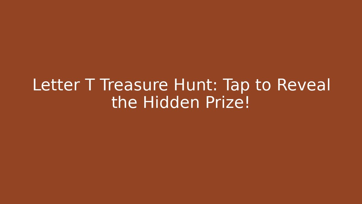 Letter T Treasure Hunt: Tap to Reveal the Hidden Prize!
