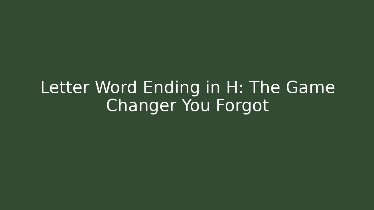 Letter Word Ending in H: The Game Changer You Forgot