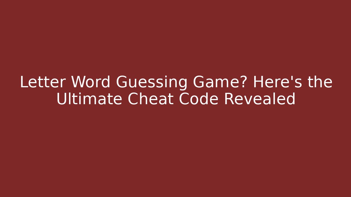Letter Word Guessing Game? Here's the Ultimate Cheat Code Revealed