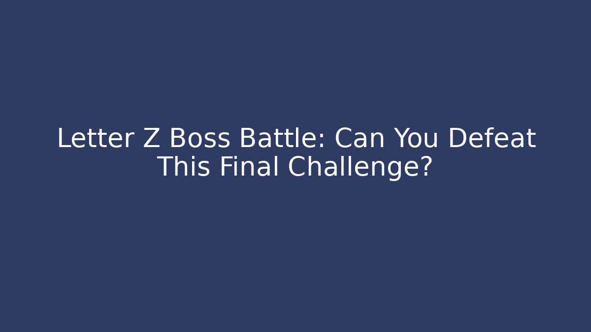 Letter Z Boss Battle: Can You Defeat This Final Challenge?