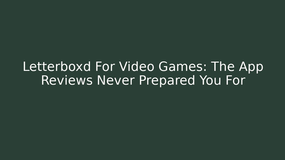 Letterboxd For Video Games: The App Reviews Never Prepared You For