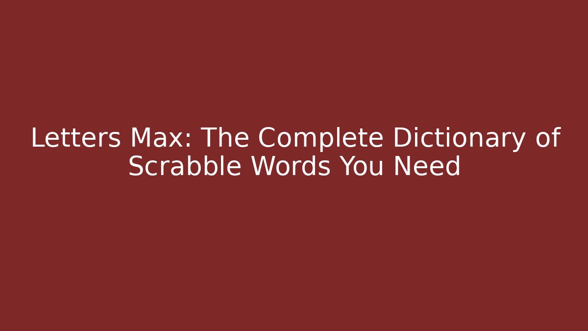 Letters Max: The Complete Dictionary of Scrabble Words You Need
