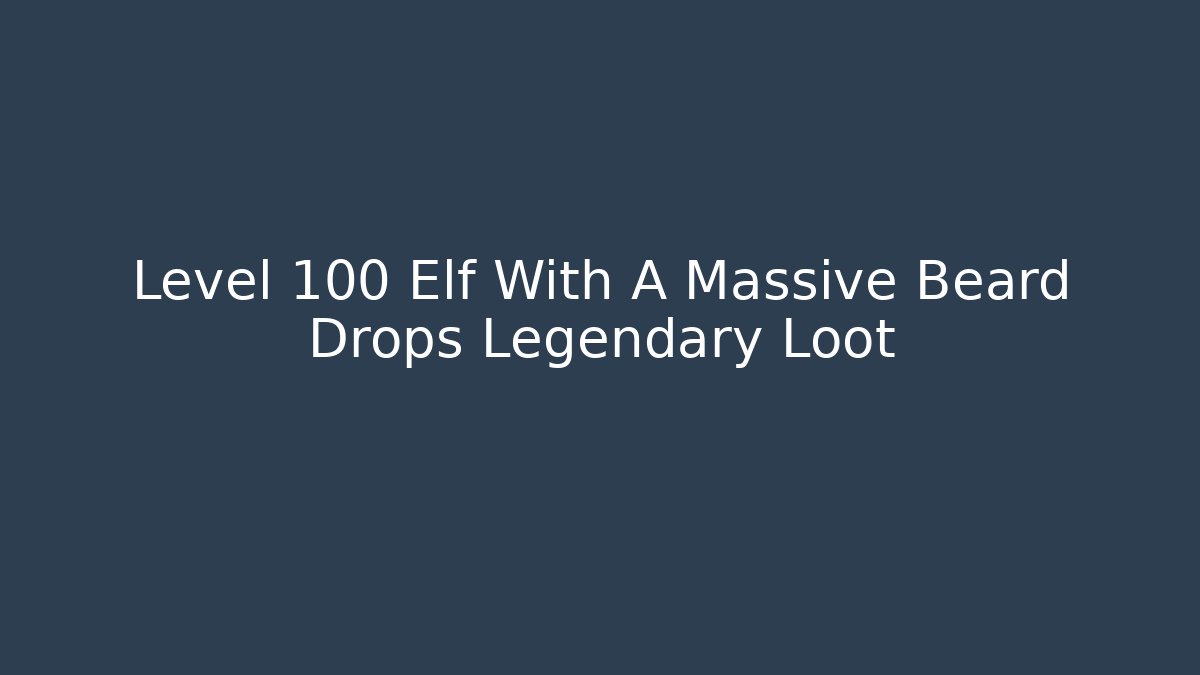 Level 100 Elf With A Massive Beard Drops Legendary Loot