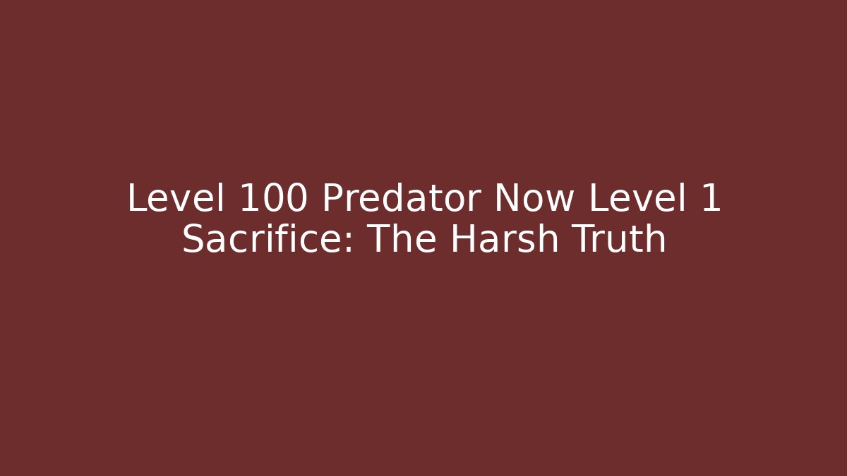 Level 100 Predator Now Level 1 Sacrifice: The Harsh Truth - Método de Aprovação