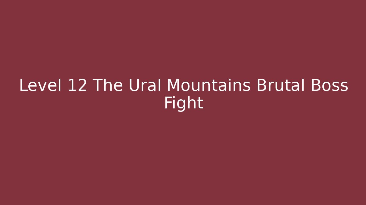 Level 12 The Ural Mountains Brutal Boss Fight