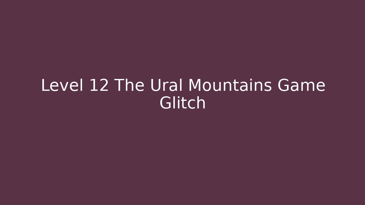 Level 12 The Ural Mountains Game Glitch
