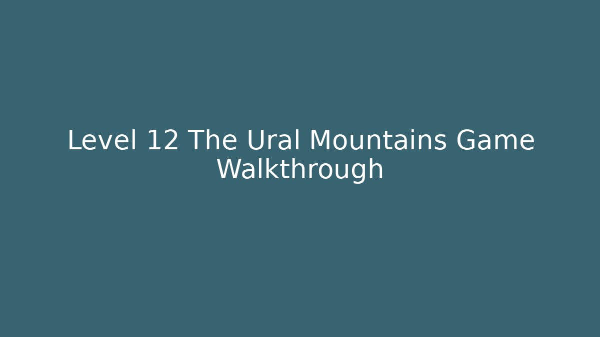 Level 12 The Ural Mountains Game Walkthrough