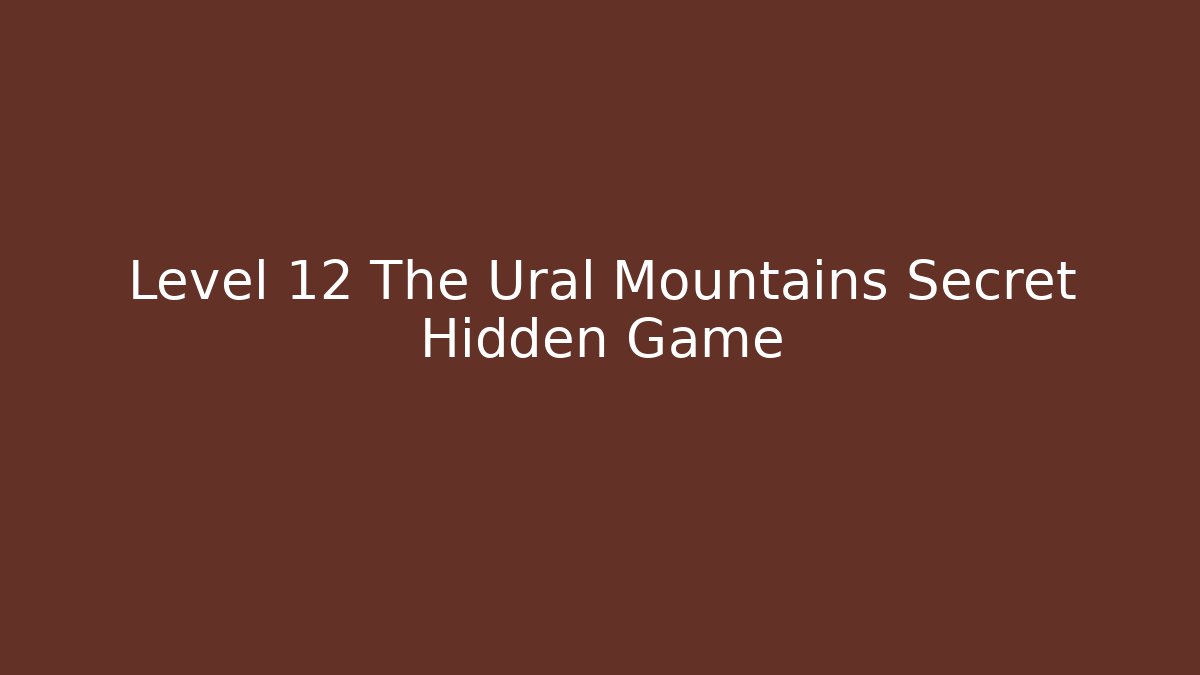 Level 12 The Ural Mountains Secret Hidden Game - Método de Aprovação
