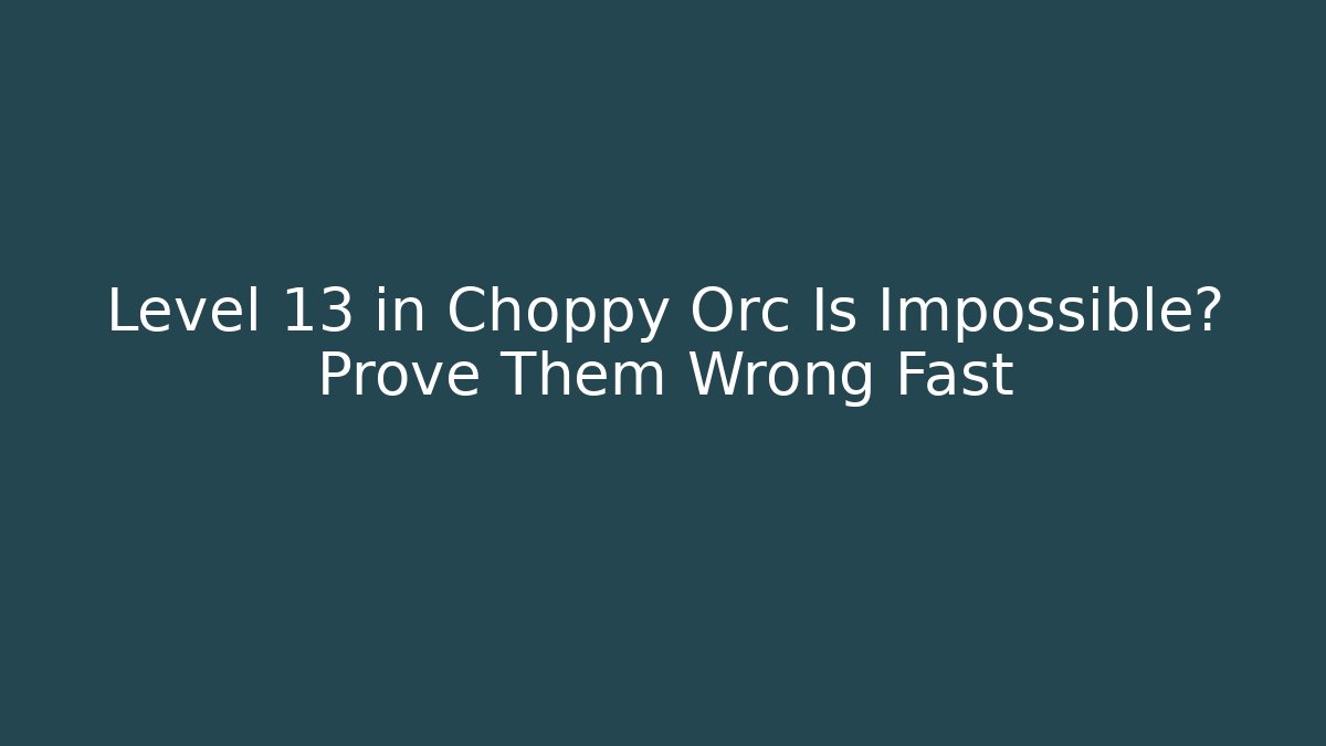 Level 13 in Choppy Orc Is Impossible? Prove Them Wrong Fast - Método de Aprovação
