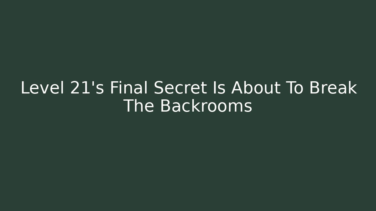 Level 21's Final Secret Is About To Break The Backrooms