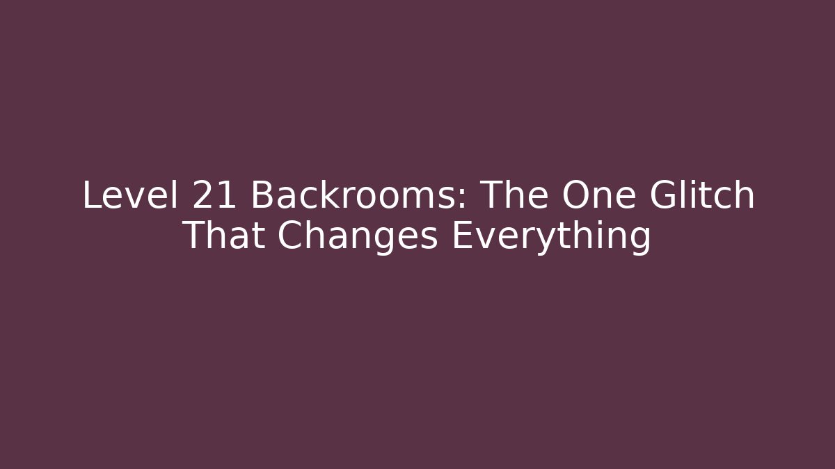 Level 21 Backrooms: The One Glitch That Changes Everything