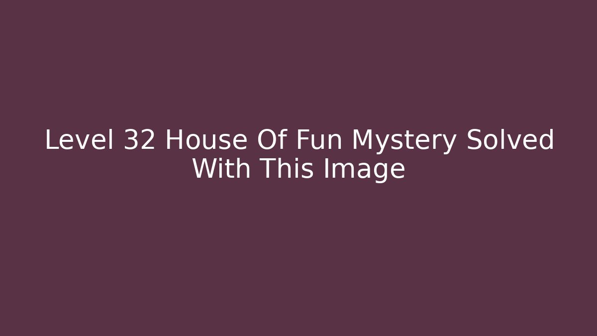 Level 32 House Of Fun Mystery Solved With This Image