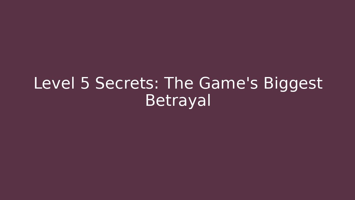 Level 5 Secrets: The Game's Biggest Betrayal