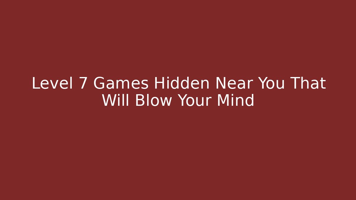 Level 7 Games Hidden Near You That Will Blow Your Mind