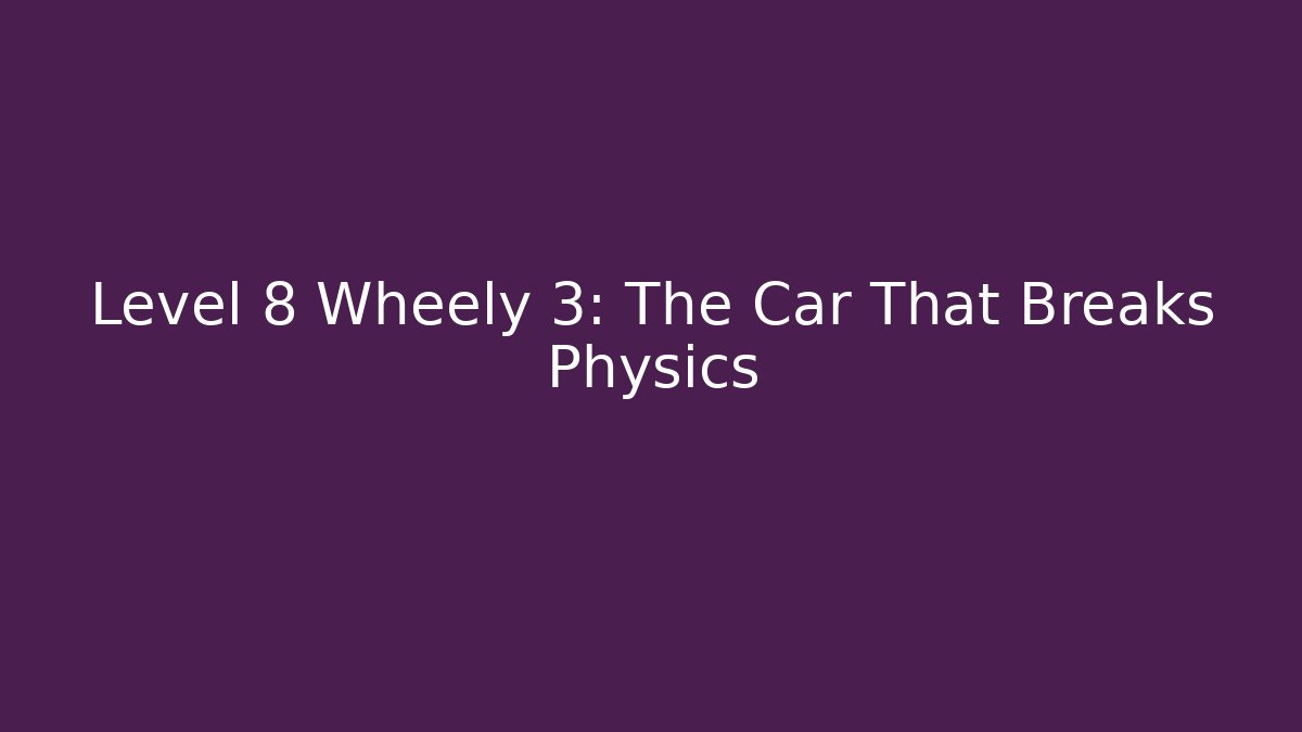 Level 8 Wheely 3: The Car That Breaks Physics