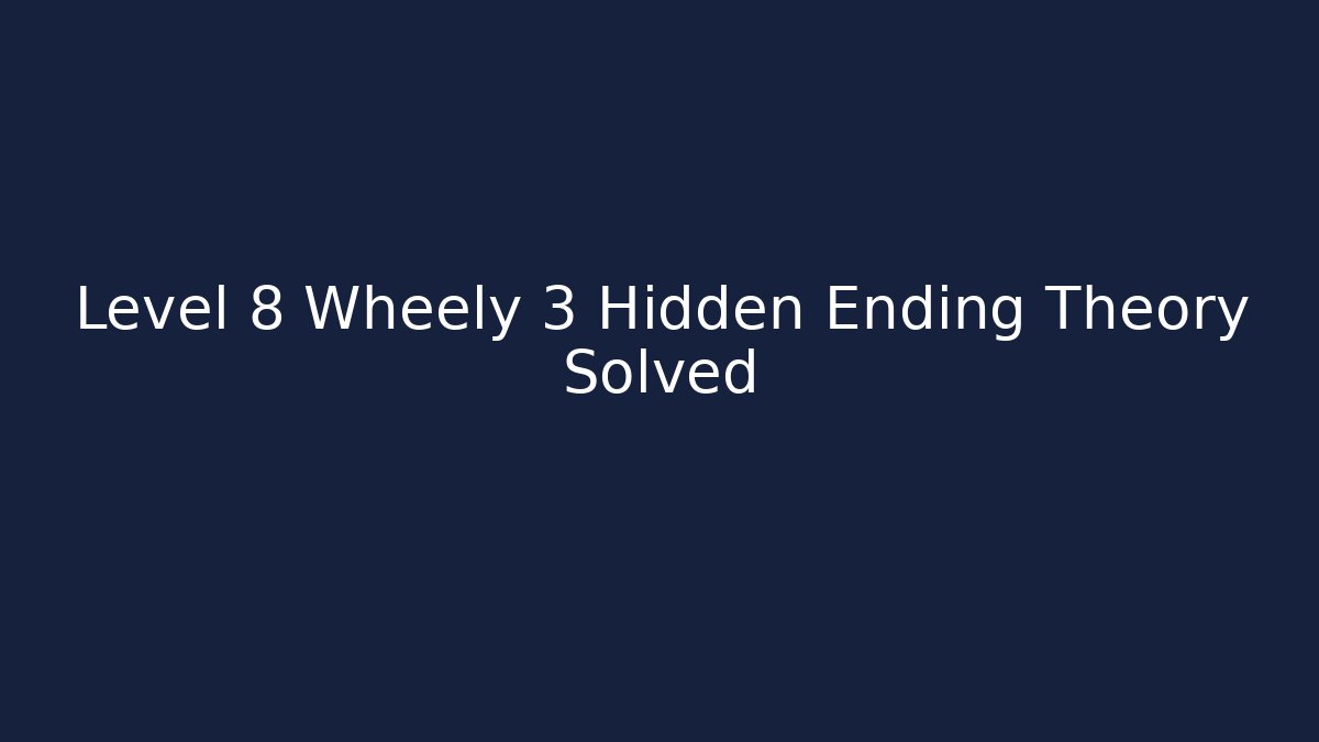 Level 8 Wheely 3 Hidden Ending Theory Solved