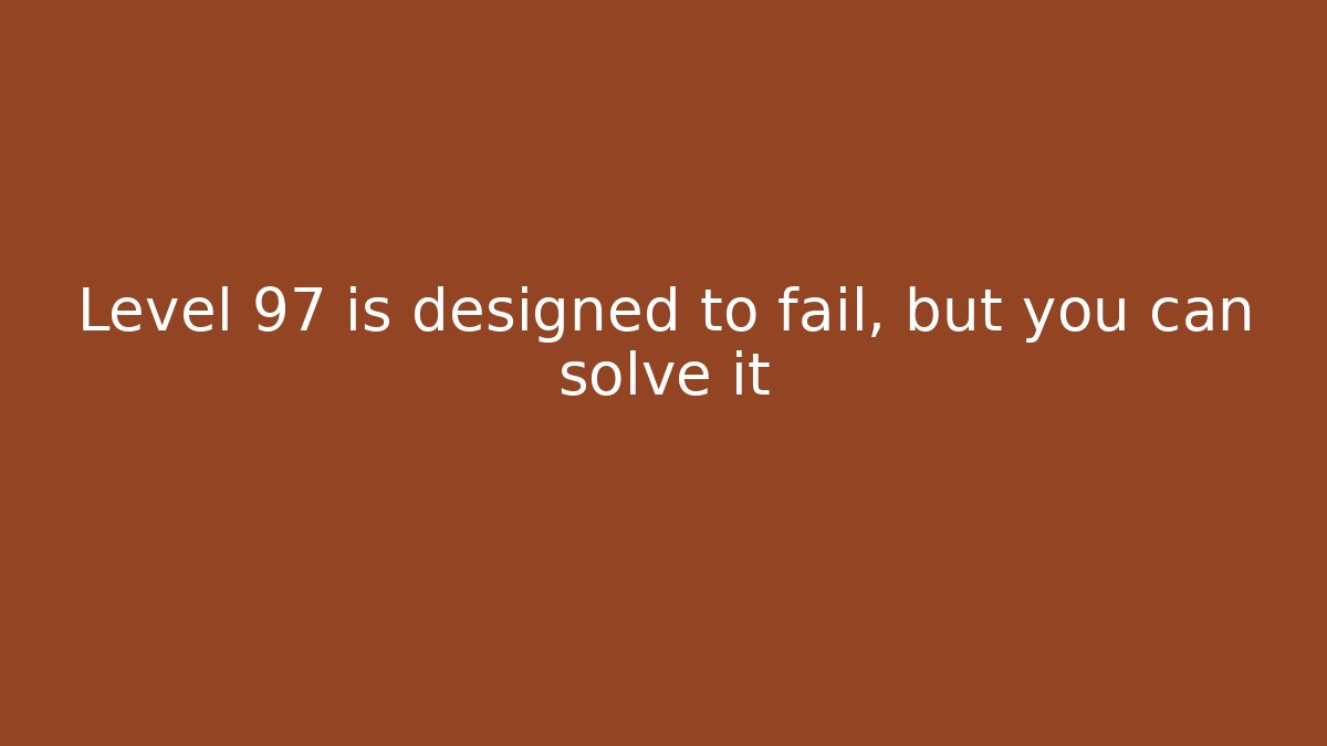 Level 97 is designed to fail, but you can solve it - Método de Aprovação