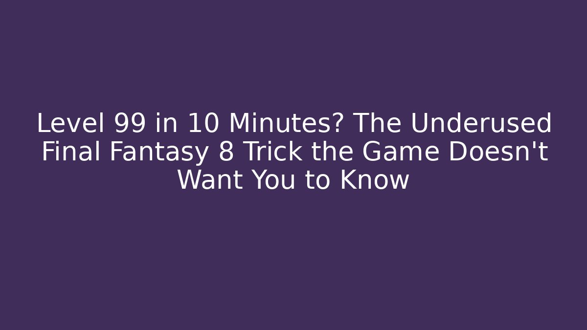Level 99 in 10 Minutes? The Underused Final Fantasy 8 Trick the Game Doesn't Want You to Know