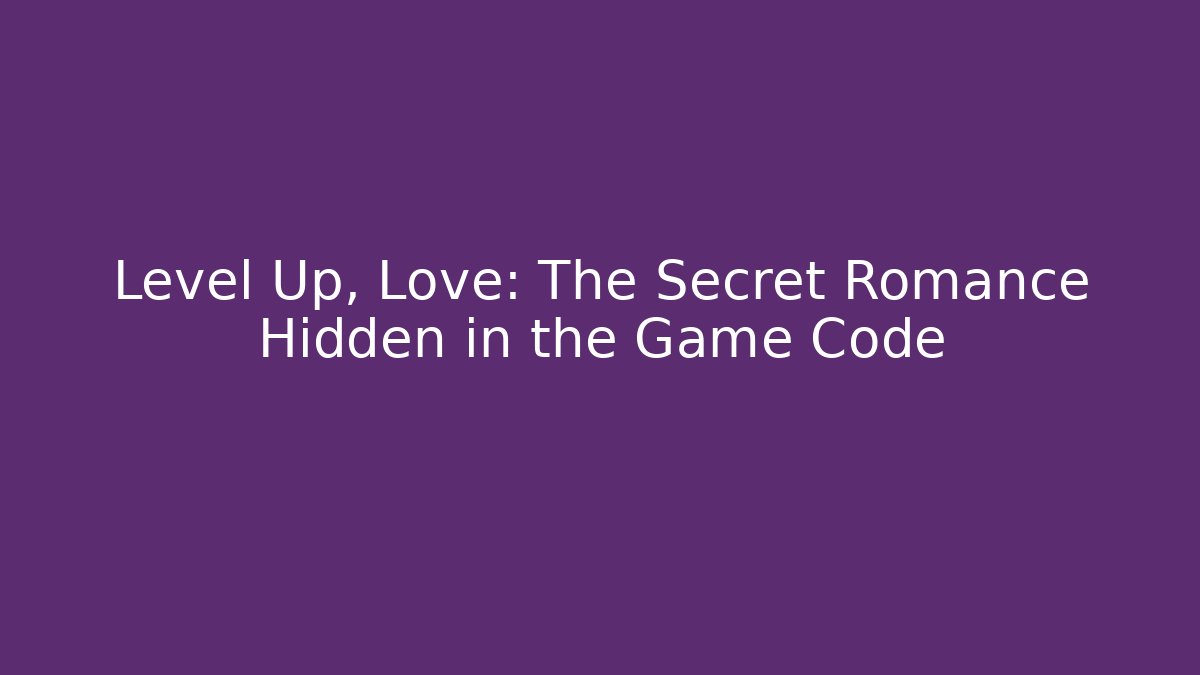Level Up, Love: The Secret Romance Hidden in the Game Code
