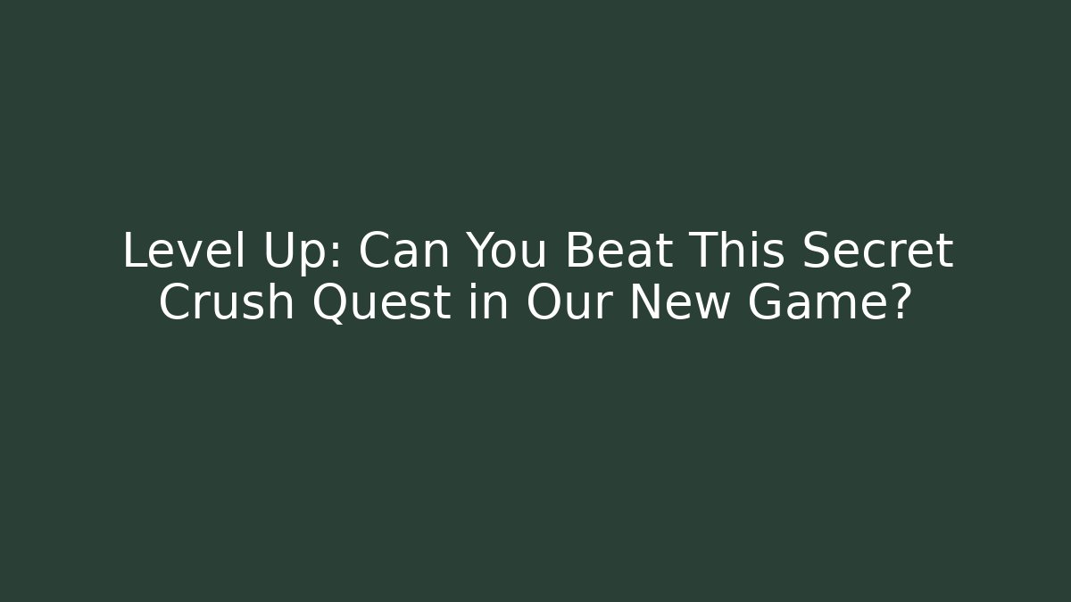 Level Up: Can You Beat This Secret Crush Quest in Our New Game?