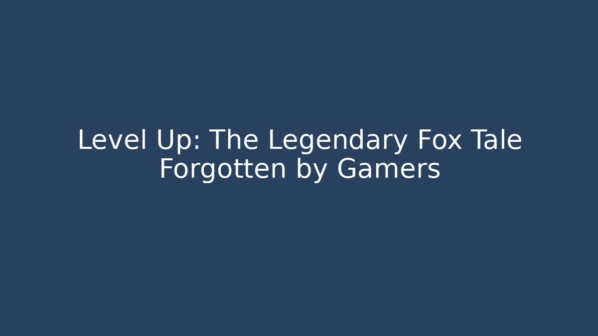 Level Up: The Legendary Fox Tale Forgotten by Gamers