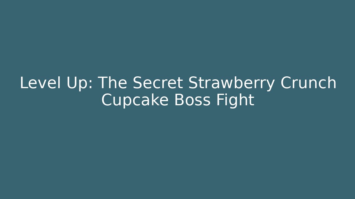 Level Up: The Secret Strawberry Crunch Cupcake Boss Fight