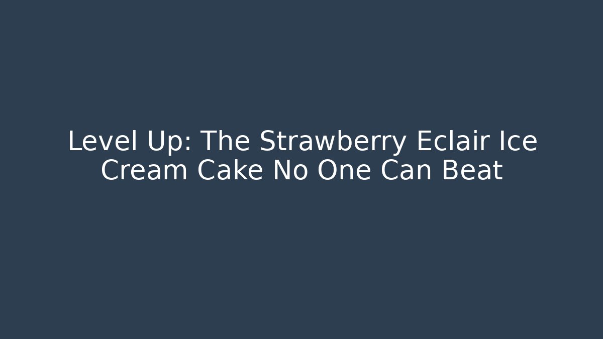Level Up: The Strawberry Eclair Ice Cream Cake No One Can Beat