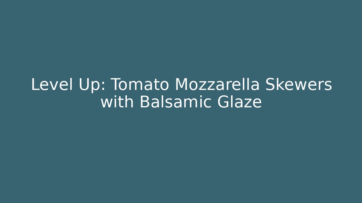 Level Up: Tomato Mozzarella Skewers with Balsamic Glaze