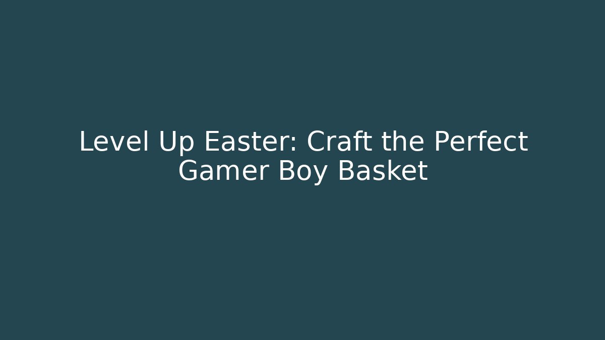 Level Up Easter: Craft the Perfect Gamer Boy Basket