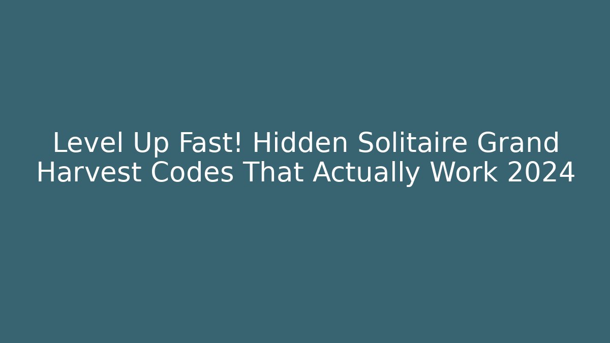 Level Up Fast! Hidden Solitaire Grand Harvest Codes That Actually Work 2024