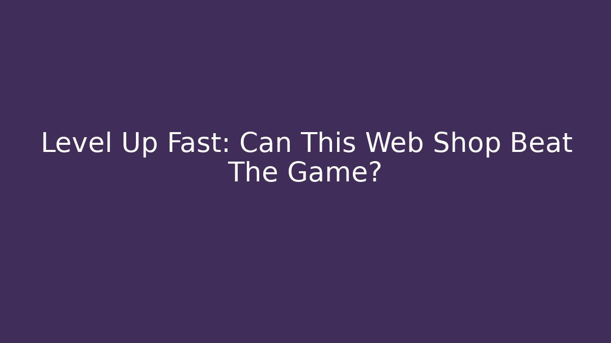 Level Up Fast: Can This Web Shop Beat The Game?