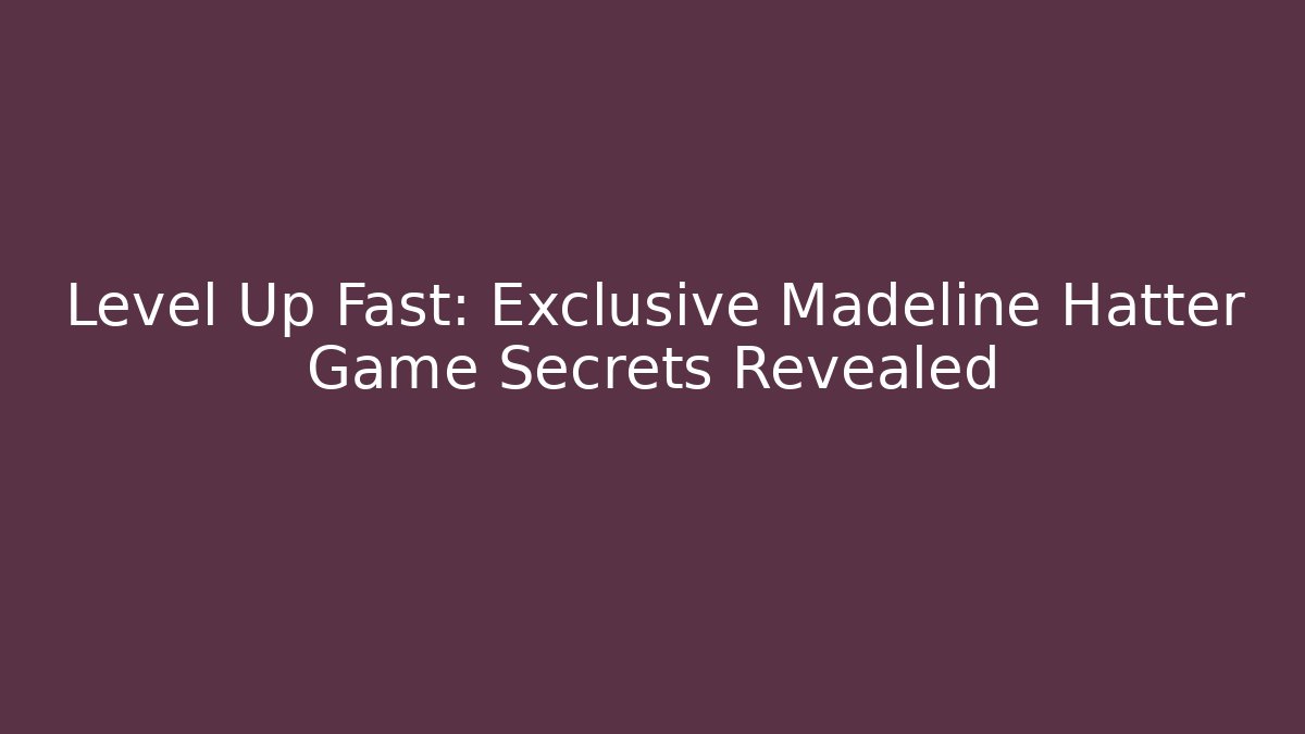 Level Up Fast: Exclusive Madeline Hatter Game Secrets Revealed