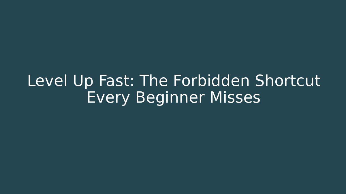 Level Up Fast: The Forbidden Shortcut Every Beginner Misses