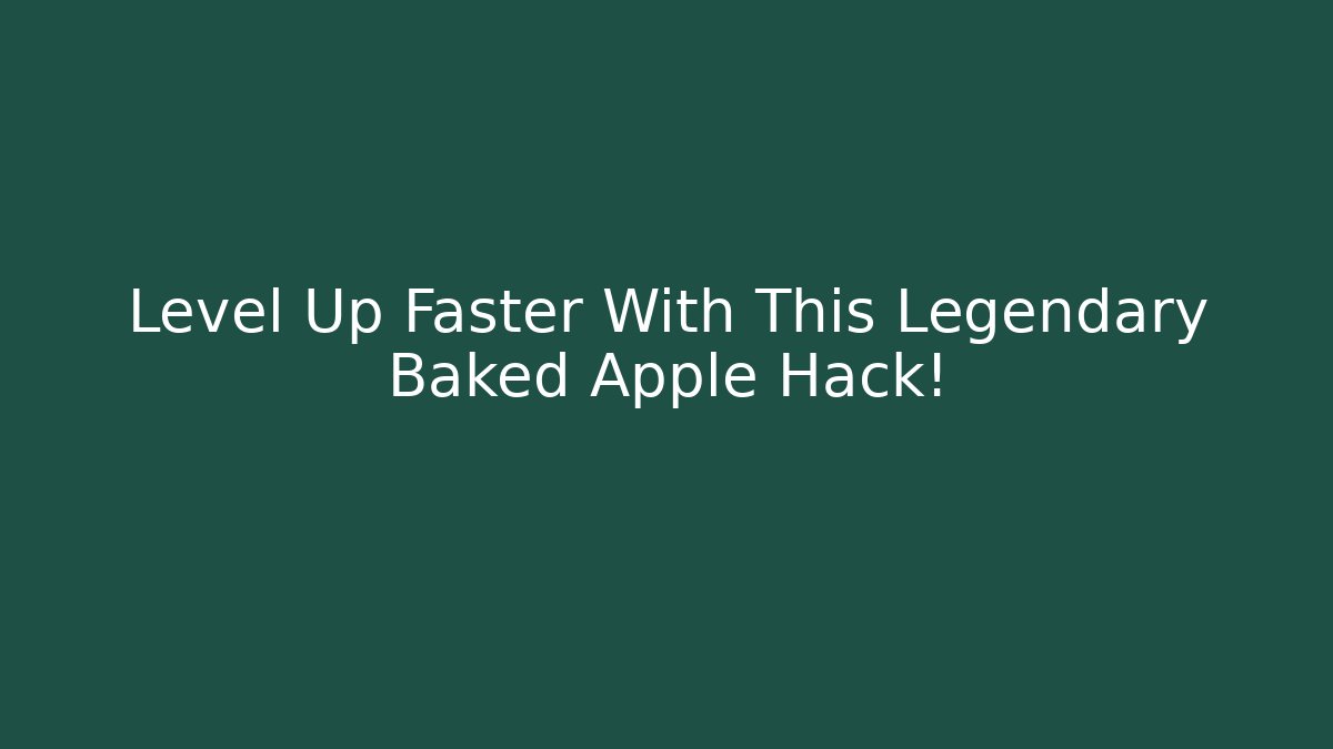 Level Up Faster With This Legendary Baked Apple Hack!