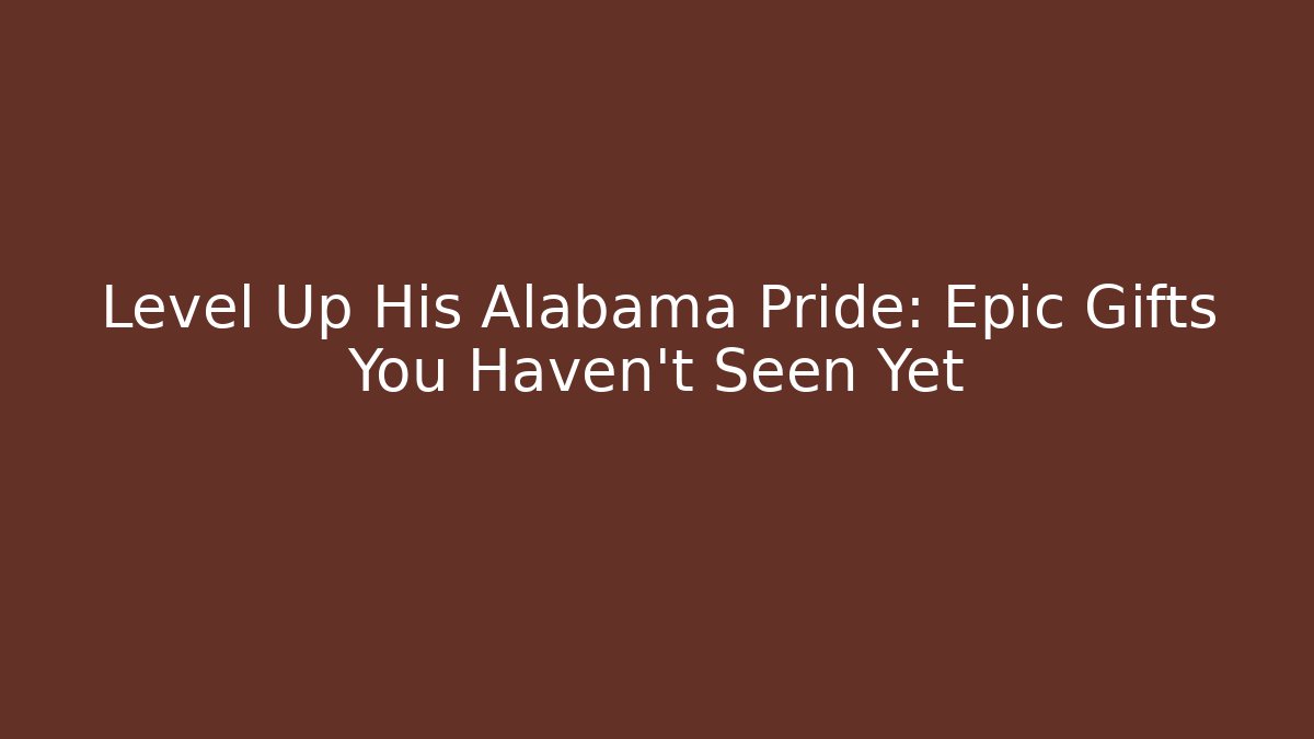 Level Up His Alabama Pride: Epic Gifts You Haven't Seen Yet
