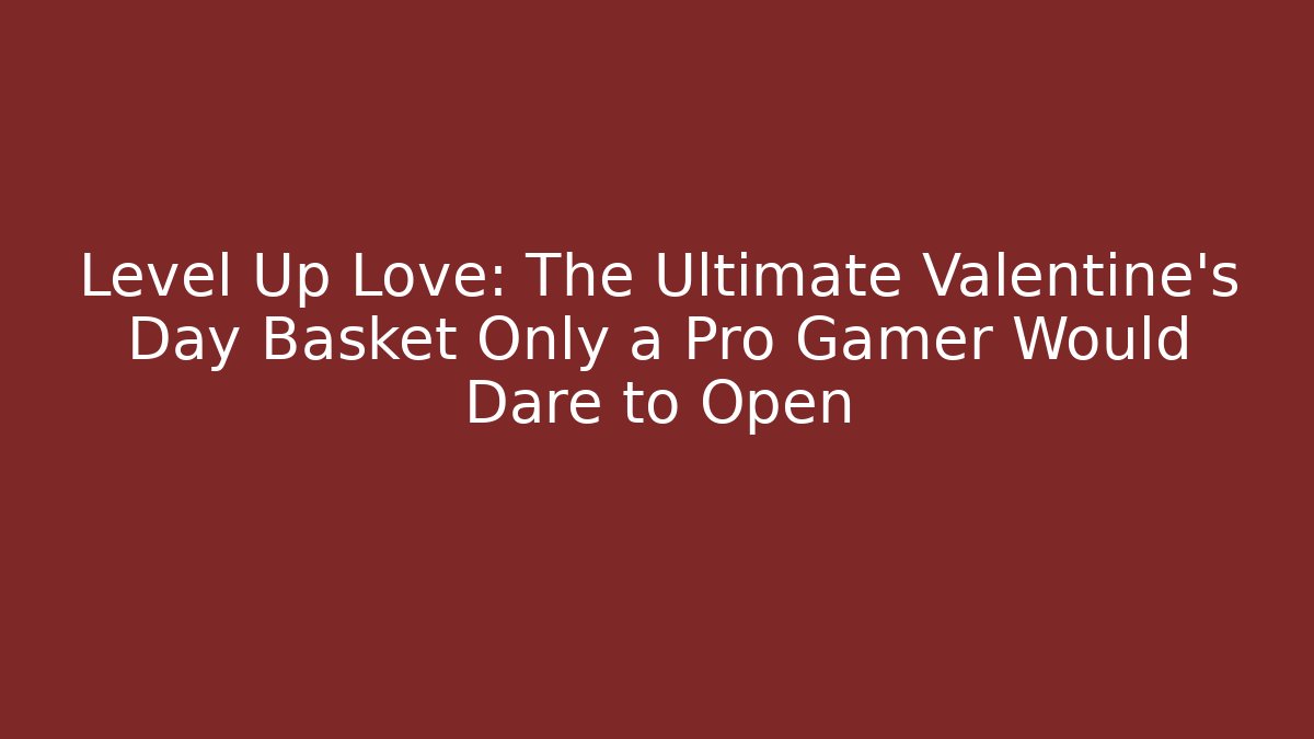 Level Up Love: The Ultimate Valentine's Day Basket Only a Pro Gamer Would Dare to Open