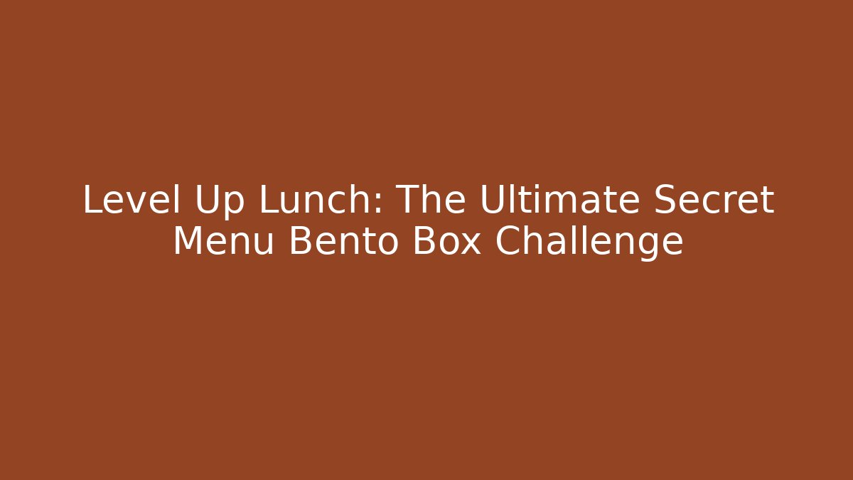 Level Up Lunch: The Ultimate Secret Menu Bento Box Challenge - Método de Aprovação