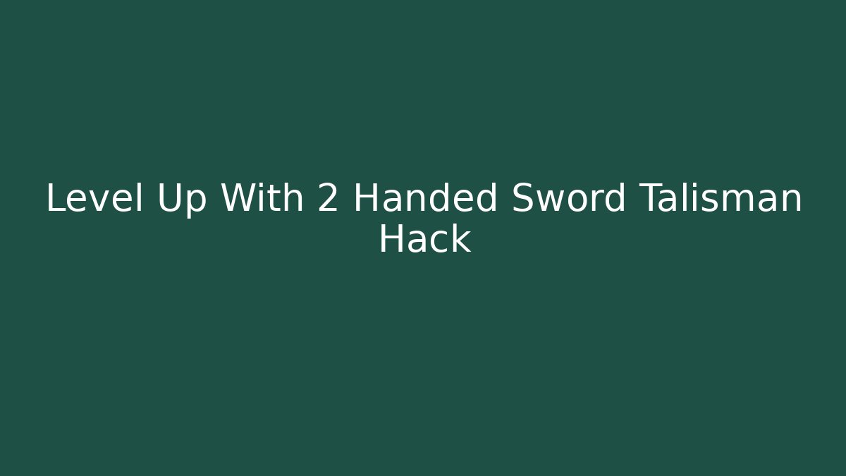 Level Up With 2 Handed Sword Talisman Hack
