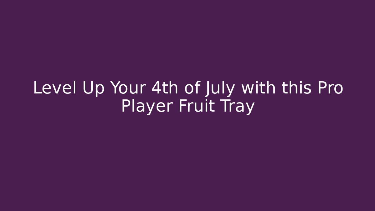 Level Up Your 4th of July with this Pro Player Fruit Tray