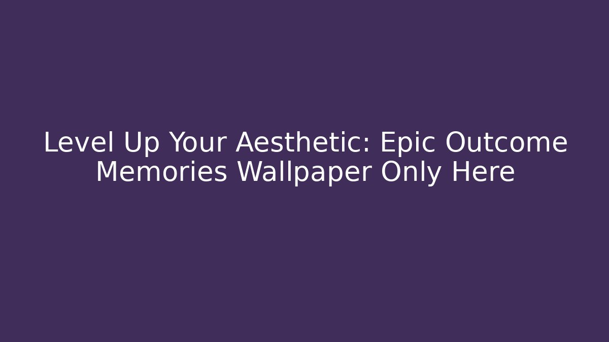 Level Up Your Aesthetic: Epic Outcome Memories Wallpaper Only Here