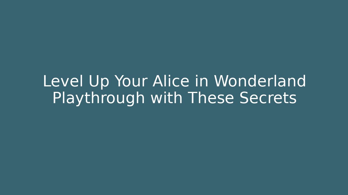 Level Up Your Alice in Wonderland Playthrough with These Secrets