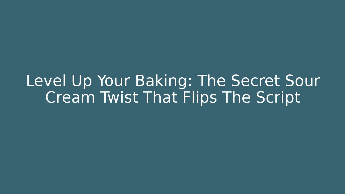Level Up Your Baking: The Secret Sour Cream Twist That Flips The Script