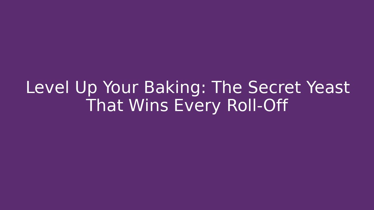 Level Up Your Baking: The Secret Yeast That Wins Every Roll-Off