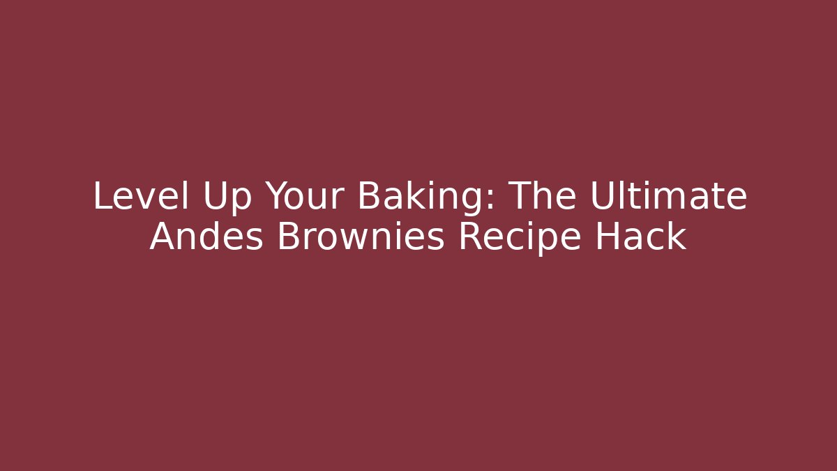 Level Up Your Baking: The Ultimate Andes Brownies Recipe Hack
