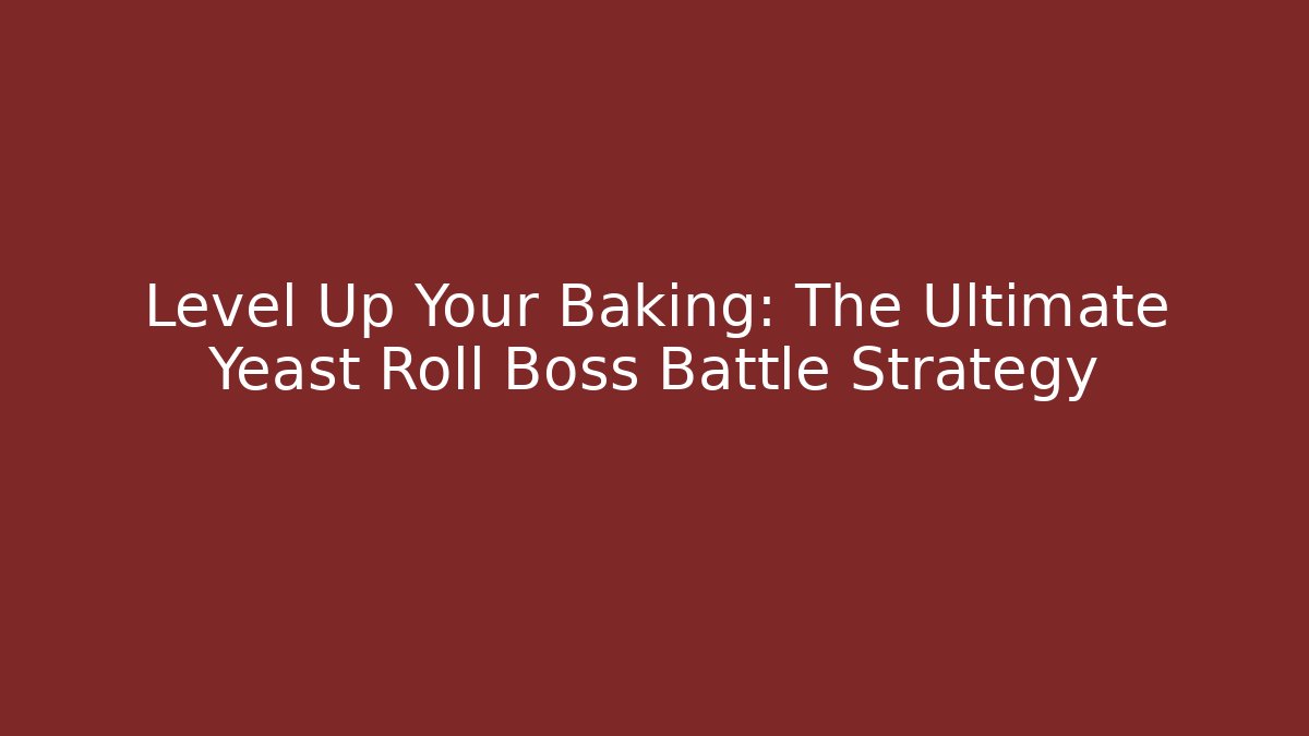 Level Up Your Baking: The Ultimate Yeast Roll Boss Battle Strategy